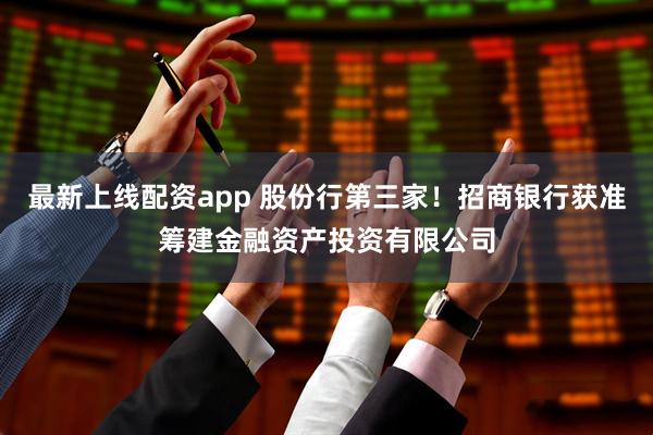 最新上線配資app 股份行第三家!招商銀行獲準籌建金融資產投資有限公司